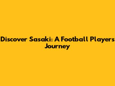 Discover Sasaki: A Football Player's Journey
