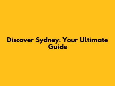 Discover Sydney: Your Ultimate Guide