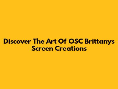 Discover The Art Of OSC Brittanys' Screen Creations