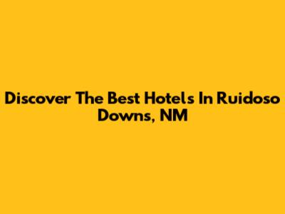 Discover The Best Hotels In Ruidoso Downs, NM