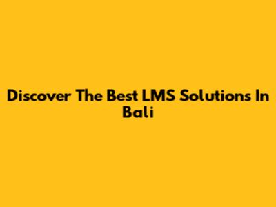 Discover The Best LMS Solutions In Bali