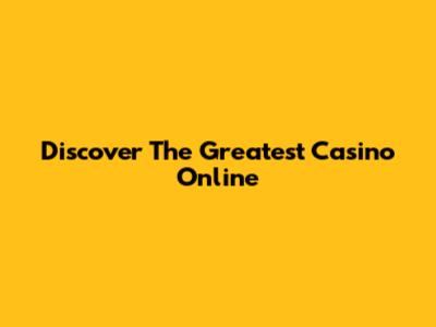 Discover The Greatest Casino Online