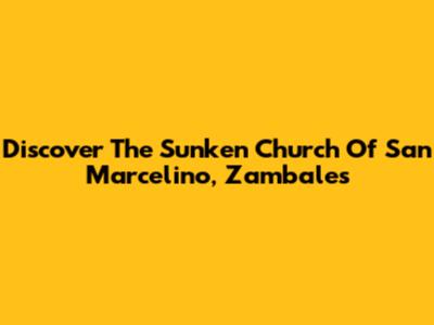 Discover The Sunken Church Of San Marcelino, Zambales