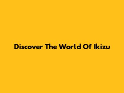 Discover The World Of Ikizu