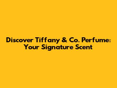 Discover Tiffany & Co. Perfume: Your Signature Scent