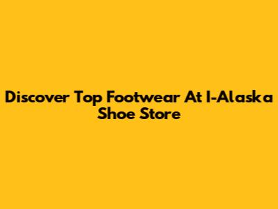 Discover Top Footwear At I-Alaska Shoe Store