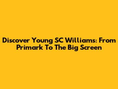 Discover Young SC Williams: From Primark To The Big Screen