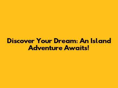 Discover Your Dream: An Island Adventure Awaits!