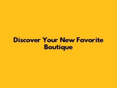 Discover Your New Favorite Boutique