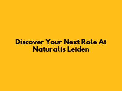Discover Your Next Role At Naturalis Leiden