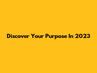 Discover Your Purpose In 2023