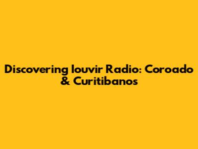 Discovering Iouvir Radio: Coroado & Curitibanos
