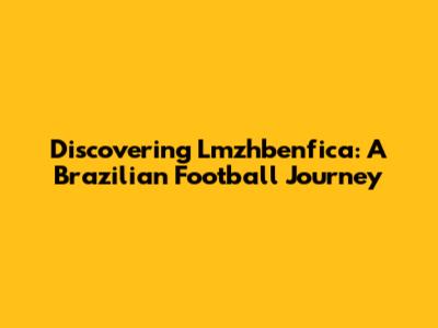 Discovering Lmzhbenfica: A Brazilian Football Journey