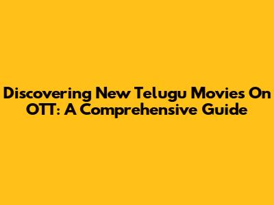 Discovering New Telugu Movies On OTT: A Comprehensive Guide