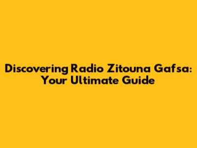 Discovering Radio Zitouna Gafsa: Your Ultimate Guide