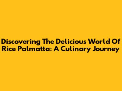 Discovering The Delicious World Of Rice Palmatta: A Culinary Journey