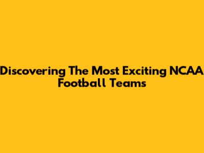 Discovering The Most Exciting NCAA Football Teams