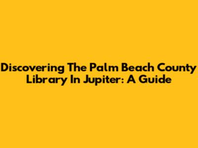 Discovering The Palm Beach County Library In Jupiter: A Guide