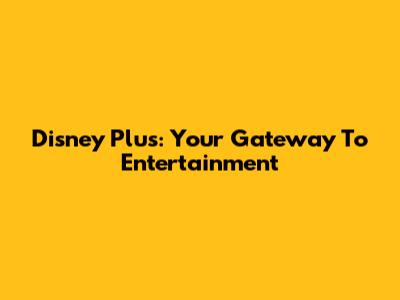 Disney Plus: Your Gateway To Entertainment