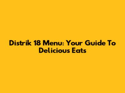 Distrik 18 Menu: Your Guide To Delicious Eats