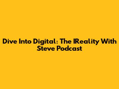 Dive Into Digital: The IReality With Steve Podcast