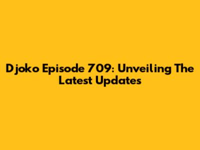 Djoko Episode 709: Unveiling The Latest Updates