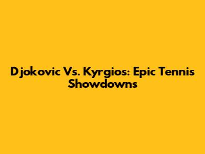 Djokovic Vs. Kyrgios: Epic Tennis Showdowns