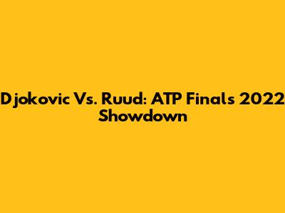 Djokovic Vs. Ruud: ATP Finals 2022 Showdown