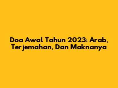 Doa Awal Tahun 2023: Arab, Terjemahan, Dan Maknanya