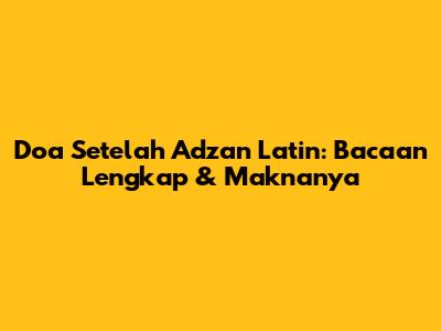 Doa Setelah Adzan Latin: Bacaan Lengkap & Maknanya
