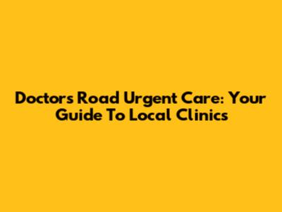 Doctors Road Urgent Care: Your Guide To Local Clinics