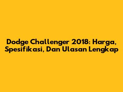 Dodge Challenger 2018: Harga, Spesifikasi, Dan Ulasan Lengkap
