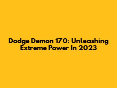 Dodge Demon 170: Unleashing Extreme Power In 2023
