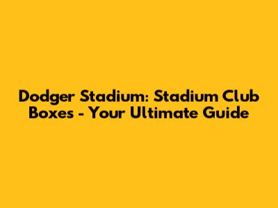 Dodger Stadium: Stadium Club Boxes - Your Ultimate Guide