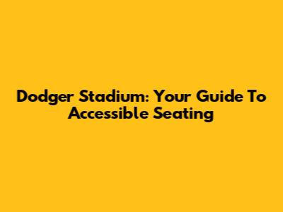 Dodger Stadium: Your Guide To Accessible Seating