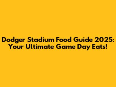 Dodger Stadium Food Guide 2025: Your Ultimate Game Day Eats!