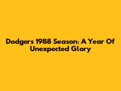 Dodgers' 1988 Season: A Year Of Unexpected Glory