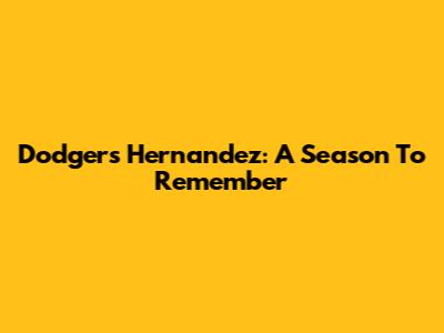 Dodgers' Hernandez: A Season To Remember