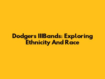 Dodgers' IIIBands: Exploring Ethnicity And Race