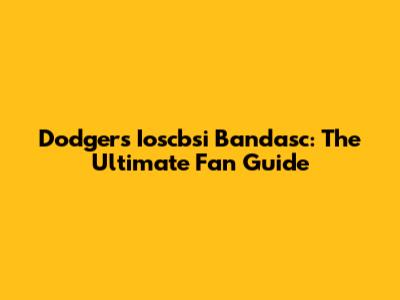 Dodgers' Ioscbsi Bandasc: The Ultimate Fan Guide