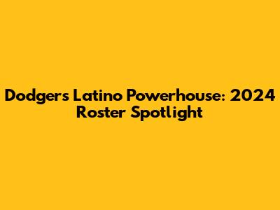 Dodgers' Latino Powerhouse: 2024 Roster Spotlight