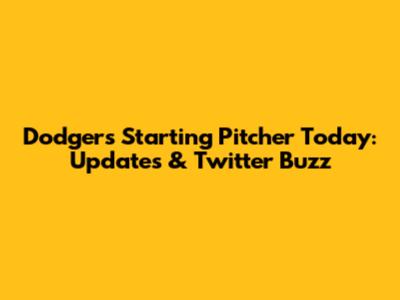 Dodgers' Starting Pitcher Today: Updates & Twitter Buzz