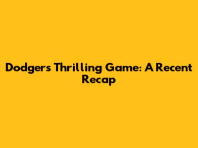 Dodgers' Thrilling Game: A Recent Recap