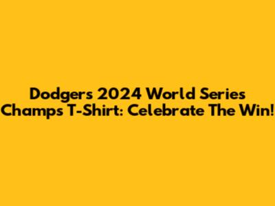Dodgers 2024 World Series Champs T-Shirt: Celebrate The Win!