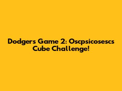 Dodgers Game 2: Oscpsicosesc's Cube Challenge!