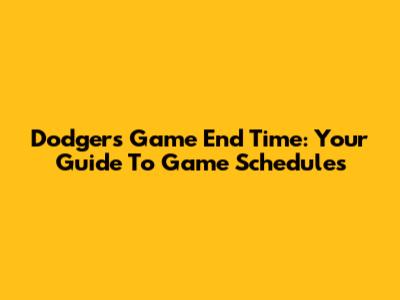 Dodgers Game End Time: Your Guide To Game Schedules