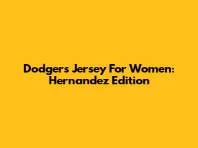 Dodgers Jersey For Women: Hernandez Edition