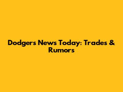 Dodgers News Today: Trades & Rumors
