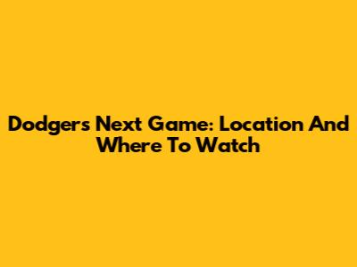 Dodgers Next Game: Location And Where To Watch