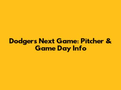 Dodgers Next Game: Pitcher & Game Day Info